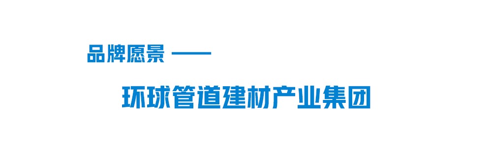 韦德官方网品牌愿景-环球管道建材集团